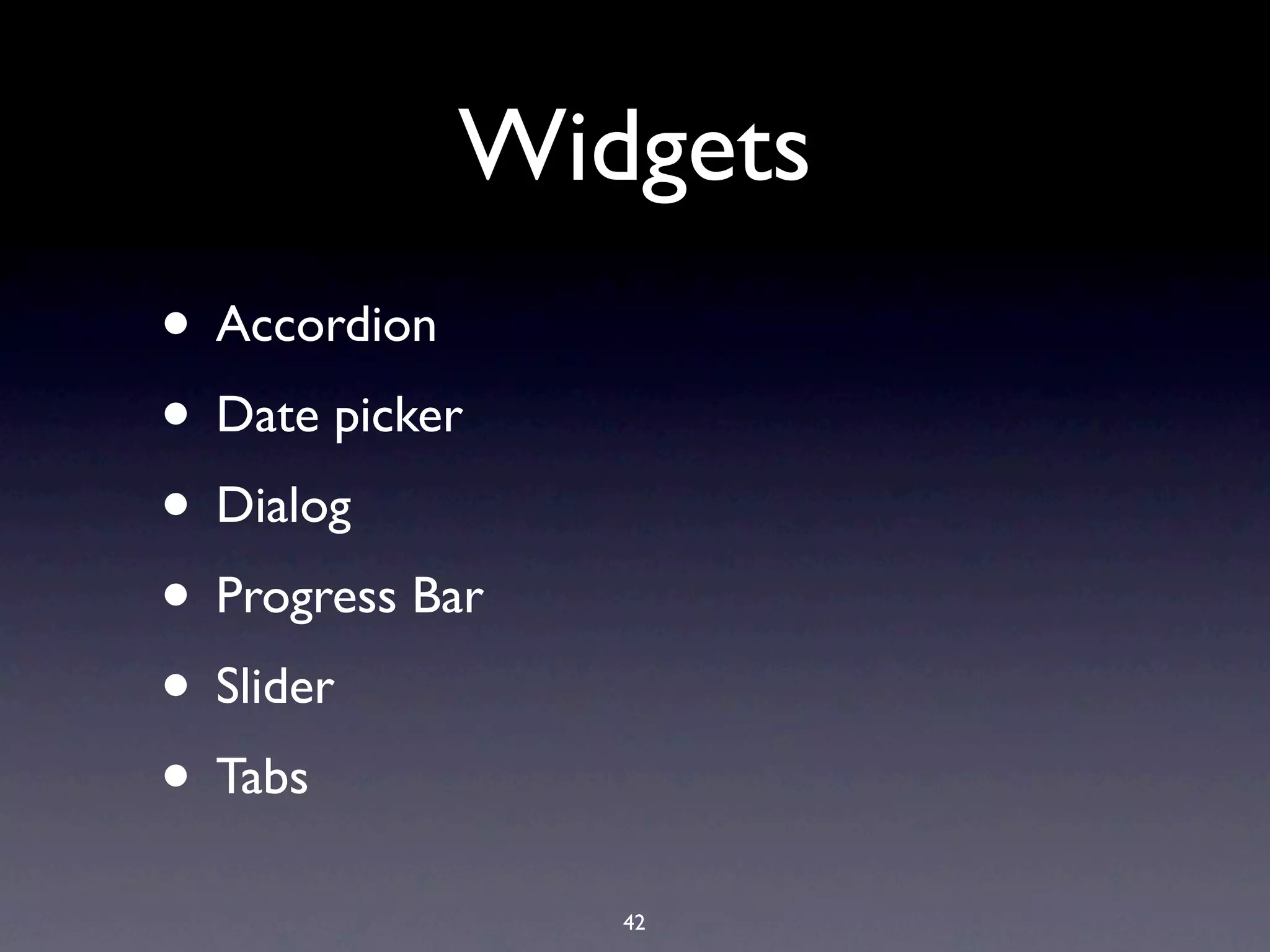 Widgets
• Accordion
• Date picker
• Dialog
• Progress Bar
• Slider
• Tabs
                 42
 