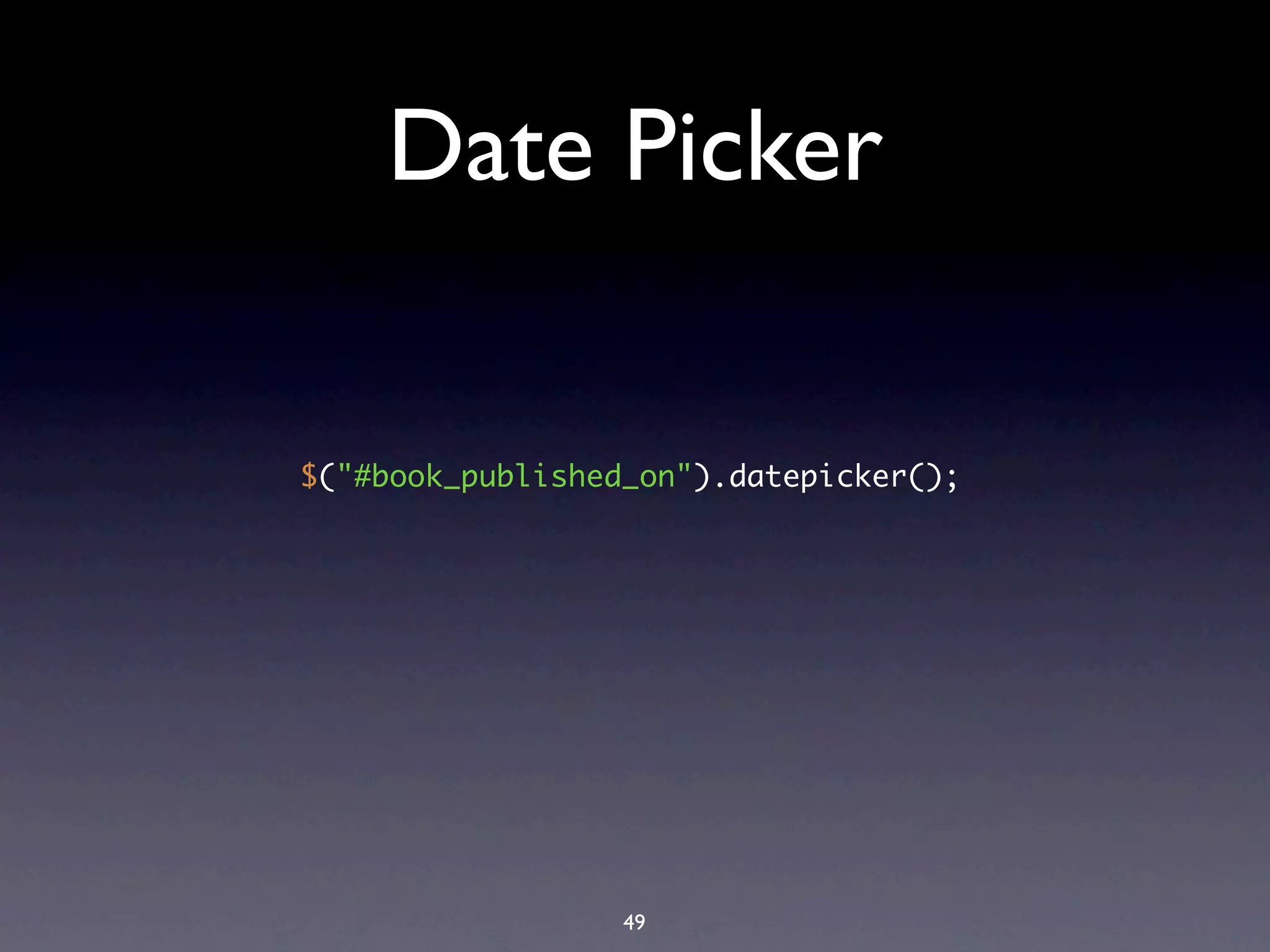 Date Picker

$("#book_published_on").datepicker();




                  49
 