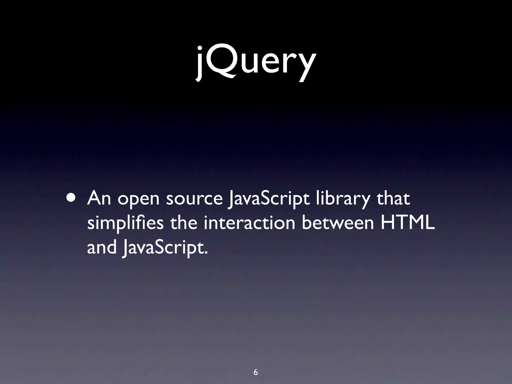 jQuery


• An open source JavaScript library that
  simpliﬁes the interaction between HTML
  and JavaScript.




                     6
 