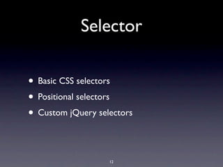 Selector

• Basic CSS selectors
• Positional selectors
• Custom jQuery selectors

                   12
 