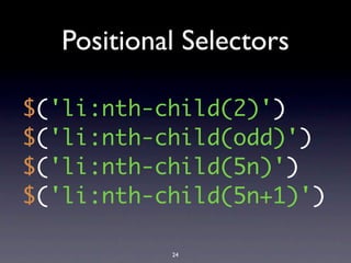 Positional Selectors

$('li:nth-child(2)')
$('li:nth-child(odd)')
$('li:nth-child(5n)')
$('li:nth-child(5n+1)')

           24
 