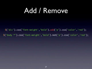 Add / Remove

 $('div').css('font-weight','bold').add('p').css('color','red');

$('body *').css('font-weight','bold').not('p').css('color','red');




                                27
 