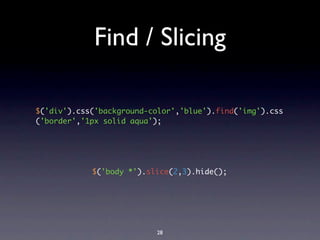 Find / Slicing

$('div').css('background-color','blue').find('img').css
('border','1px solid aqua');




            $('body *').slice(2,3).hide();




                          28
 