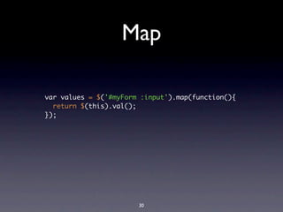 Map

var values = $('#myForm :input').map(function(){
  return $(this).val();
});




                       30
 