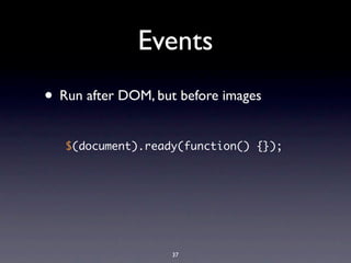 Events
• Run after DOM, but before images
   $(document).ready(function() {});




                    37
 