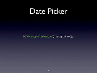 Date Picker

$("#book_published_on").datepicker();




                  49
 