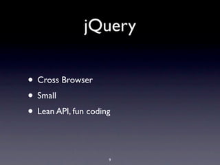 jQuery

• Cross Browser
• Small
• Lean API, fun coding

                     9
 