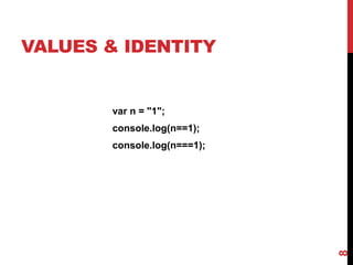 VALUES & IDENTITY
var n = "1";
console.log(n==1);
console.log(n===1);
8
 