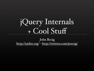 jQuery Internals
    + Cool Stuﬀ
                  John Resig
http://ejohn.org/ - http://twitter.com/jeresig/
 