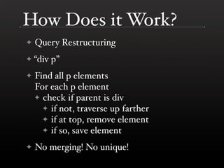 How Does it Work?
✦   Query Restructuring
✦   “div p”
✦   Find all p elements
    For each p element
    ✦ check if parent...