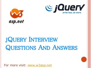 JQUERY INTERVIEW
QUESTIONS AND ANSWERS
For more visit: www.w3asp.net
 