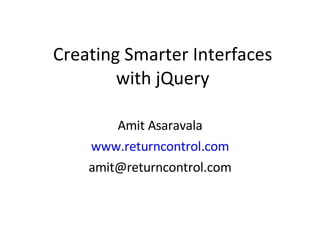 Creating Smarter Interfaces with jQuery Amit Asaravala www.returncontrol.com [email_address] 
