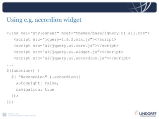 Using e.g. accordion widget <link rel="stylesheet" href="themes/base/jquery.ui.all.css"> <script src="jquery-1.6.2.min.js"></script> <script src="ui/jquery.ui.core.js"></script> <script src="ui/jquery.ui.widget.js"></script> <script src="ui/jquery.ui.accordion.js"></script> ... $(function() { $( "#accordion" ).accordion({ autoHeight: false, navigation: true }); }); 