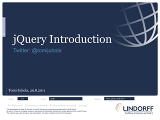 jQuery Introduction Twitter: @tomijuhola ,[object Object],Versio:  |  Status:      |  Updated: 0.1 Draft Tomi Juhola, 29.8.2011 