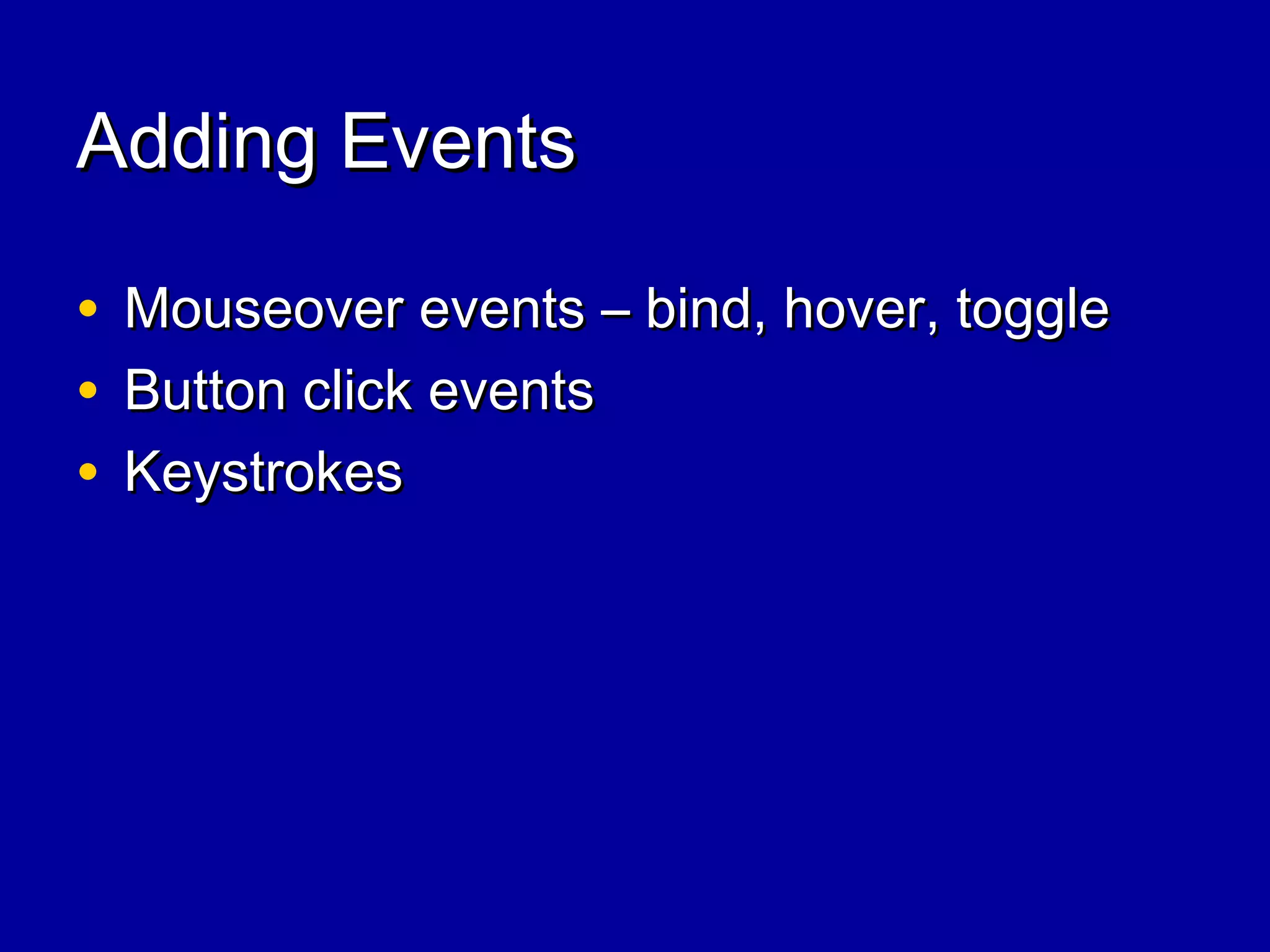 Adding EventsAdding Events
• Mouseover events – bind, hover, toggleMouseover events – bind, hover, toggle
• Button click eventsButton click events
• KeystrokesKeystrokes
 