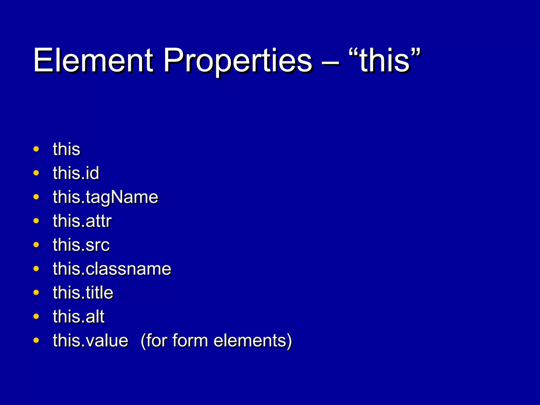 Element Properties – “this”Element Properties – “this”
• thisthis
• this.idthis.id
• this.tagNamethis.tagName
• this.attrthis.attr
• this.srcthis.src
• this.classnamethis.classname
• this.titlethis.title
• this.altthis.alt
• this.valuethis.value (for form elements)(for form elements)
 