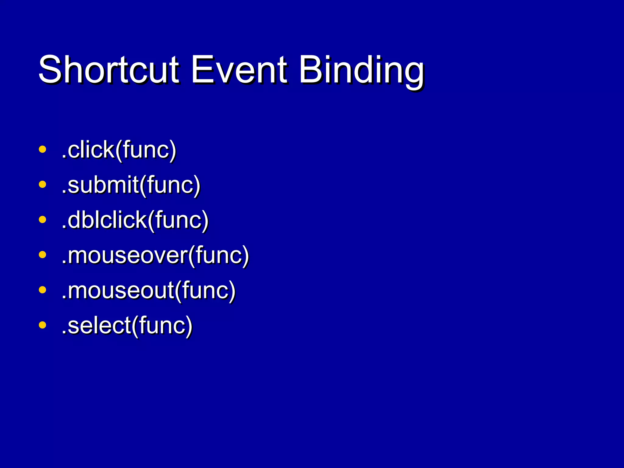 Shortcut Event BindingShortcut Event Binding
• .click(func).click(func)
• .submit(func).submit(func)
• .dblclick(func).dblclick(func)
• .mouseover(func).mouseover(func)
• .mouseout(func).mouseout(func)
• .select(func).select(func)
 