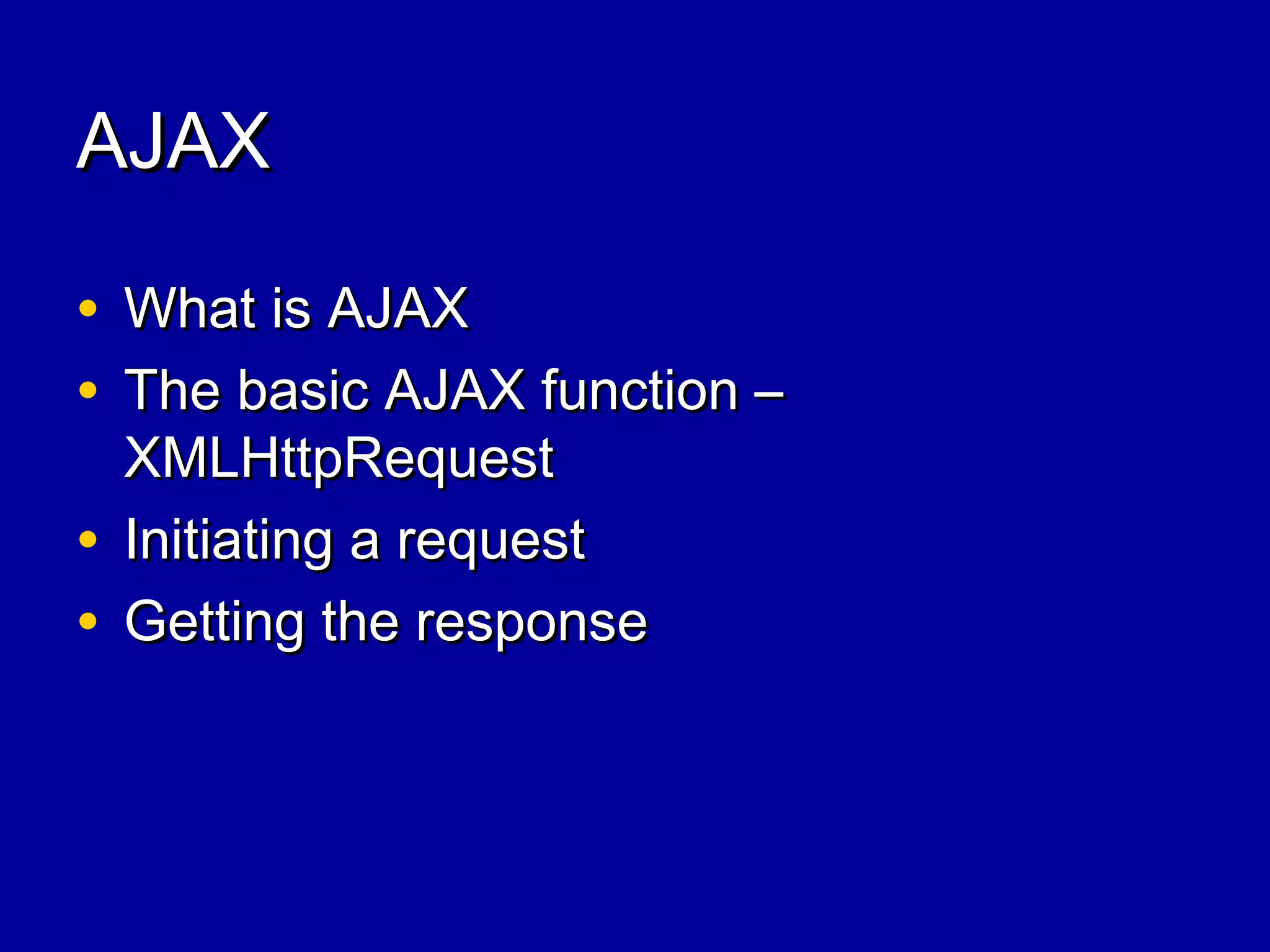 AJAXAJAX
• What is AJAXWhat is AJAX
• The basic AJAX function –The basic AJAX function –
XMLHttpRequestXMLHttpRequest
• Initiating a requestInitiating a request
• Getting the responseGetting the response
 