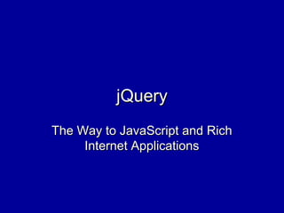 jQueryjQuery
The Way to JavaScript and RichThe Way to JavaScript and Rich
Internet ApplicationsInternet Applications
 