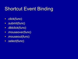 Shortcut Event BindingShortcut Event Binding
• .click(func).click(func)
• .submit(func).submit(func)
• .dblclick(func).dblclick(func)
• .mouseover(func).mouseover(func)
• .mouseout(func).mouseout(func)
• .select(func).select(func)
 