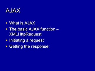 AJAXAJAX
• What is AJAXWhat is AJAX
• The basic AJAX function –The basic AJAX function –
XMLHttpRequestXMLHttpRequest
• Initiating a requestInitiating a request
• Getting the responseGetting the response
 