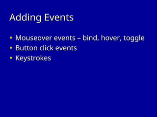 Adding Events
Adding Events
• Mouseover events – bind, hover, toggle
Mouseover events – bind, hover, toggle
• Button click events
Button click events
• Keystrokes
Keystrokes
 