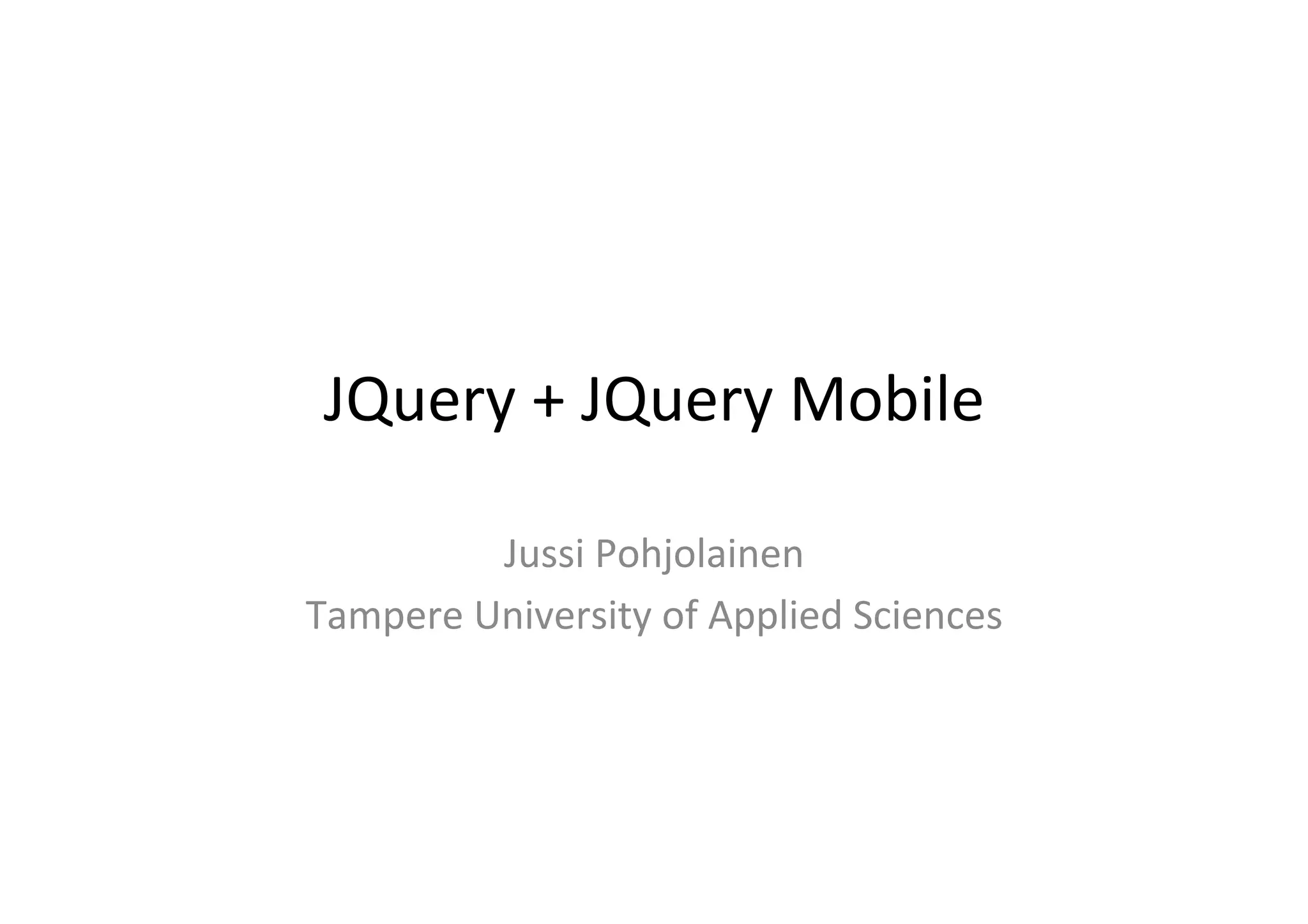 JQuery	
  +	
  JQuery	
  Mobile	
  
Jussi	
  Pohjolainen	
  
Tampere	
  University	
  of	
  Applied	
  Sciences	
  
 
