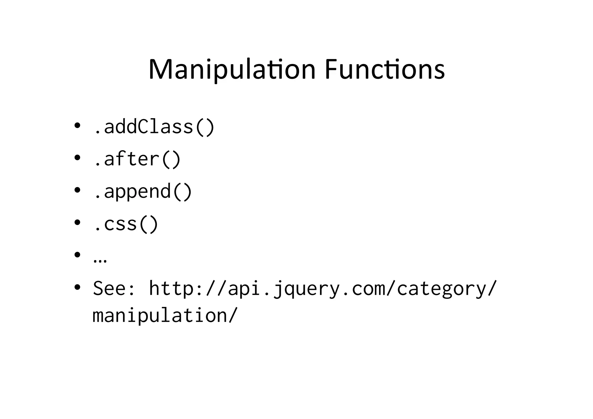 ManipulaBon	
  FuncBons	
  
•  .addClass()
•  .after()
•  .append()
•  .css()
•  …	
  
•  See: http://api.jquery.com/category/
manipulation/
 