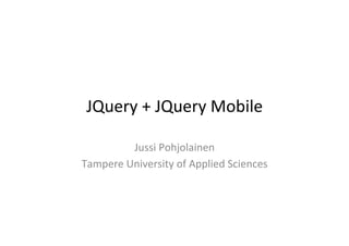 JQuery	
  +	
  JQuery	
  Mobile	
  
Jussi	
  Pohjolainen	
  
Tampere	
  University	
  of	
  Applied	
  Sciences	
  
 