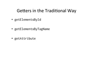 Geers	
  in	
  the	
  TradiBonal	
  Way	
  
•  getElementsById
•  getElementsByTagName
•  getAttribute
 