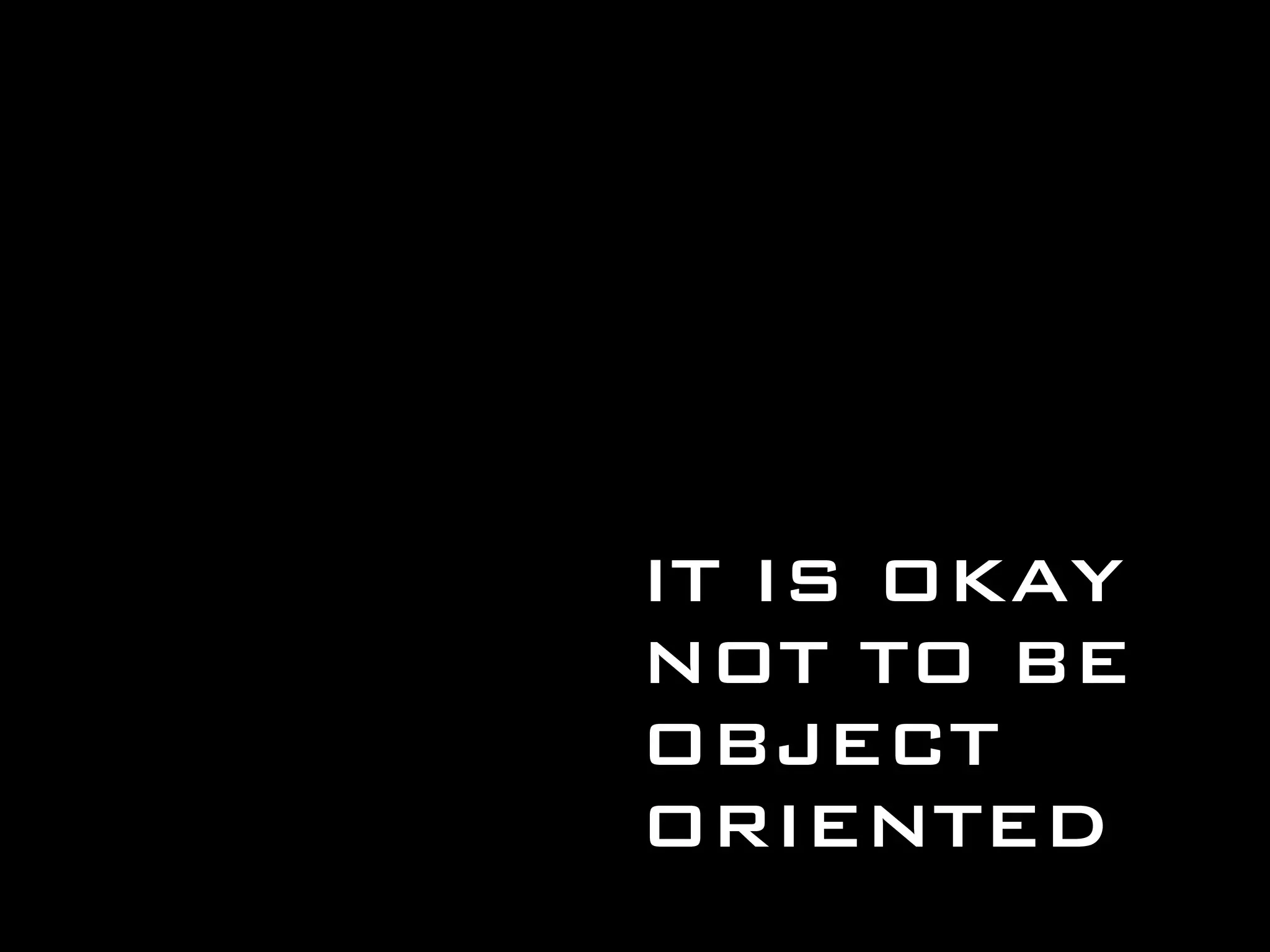 IT IS OKAY NOT TO BE OBJECT ORIENTED 