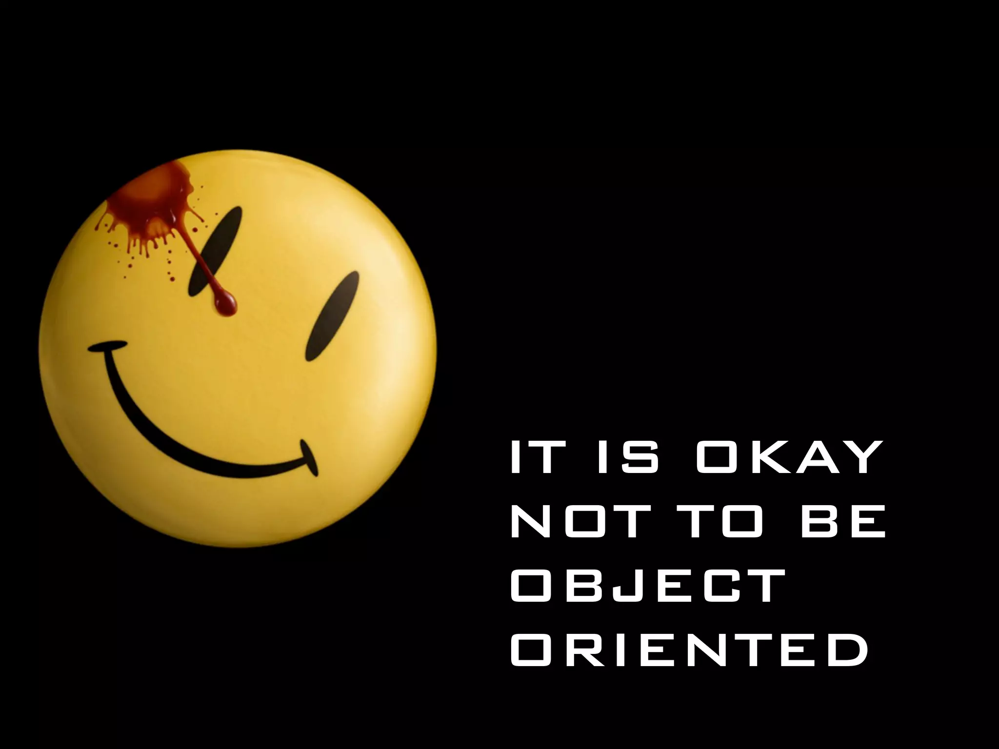 IT IS OKAY NOT TO BE OBJECT ORIENTED 