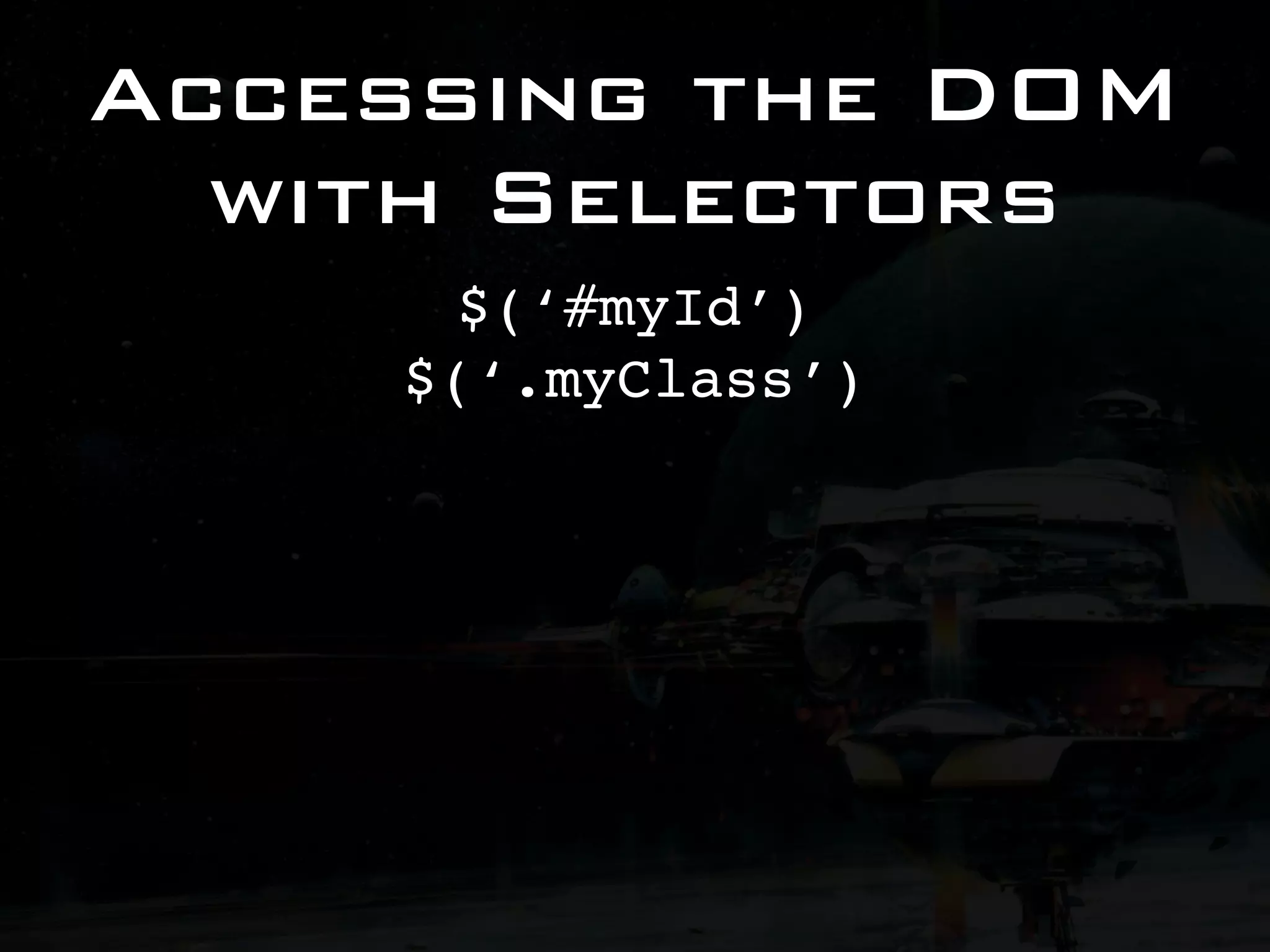 Accessing the DOM with Selectors $(‘#myId’) $(‘.myClass’) 