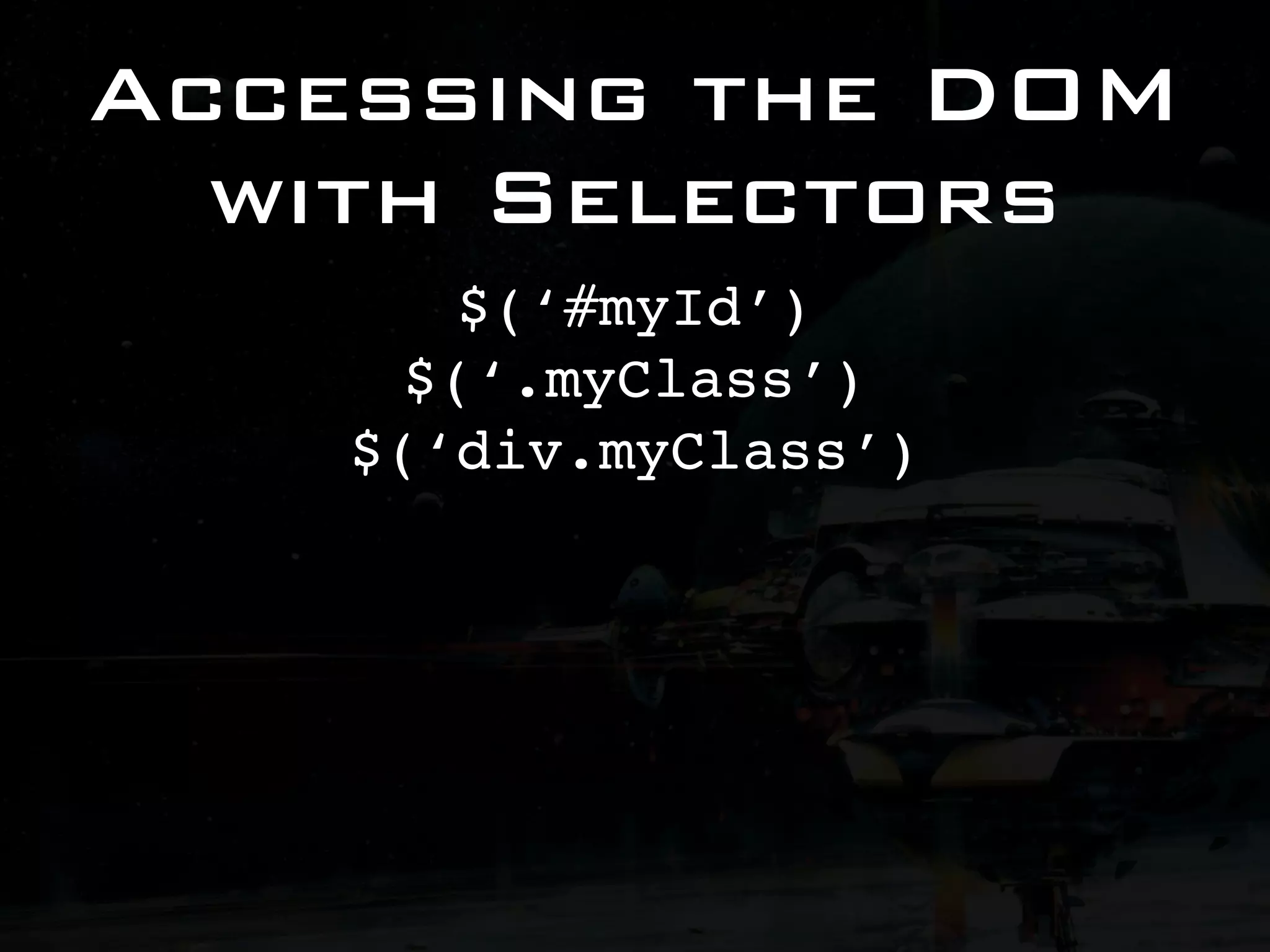 Accessing the DOM with Selectors $(‘#myId’) $(‘.myClass’) $(‘div.myClass’) 