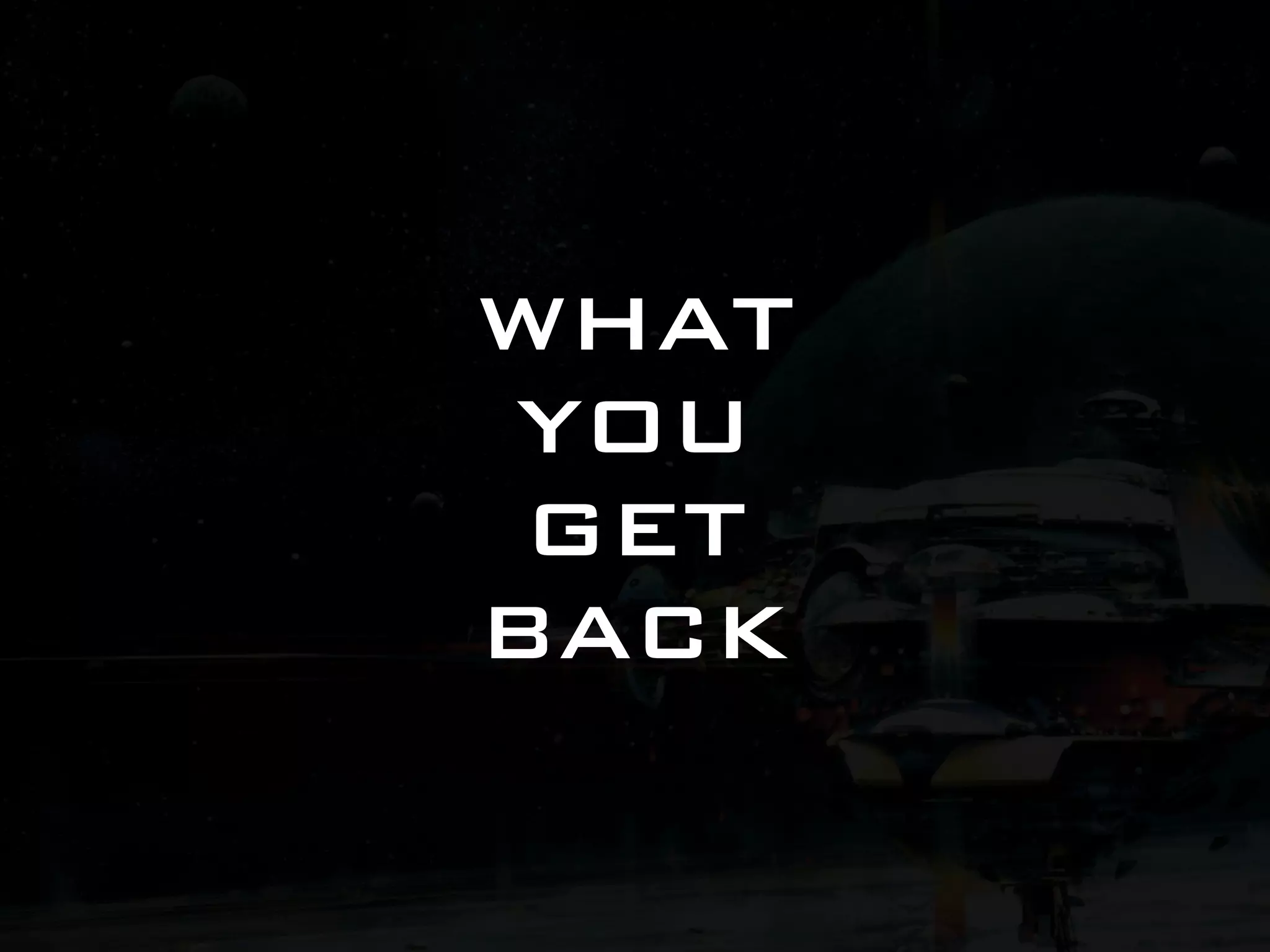 WHAT YOU GET BACK 