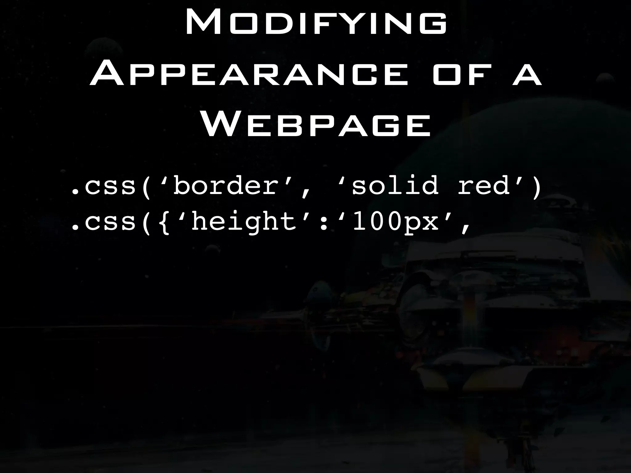 Modifying Appearance of a Webpage .css(‘border’, ‘solid red’) .css({‘height’:‘100px’, 