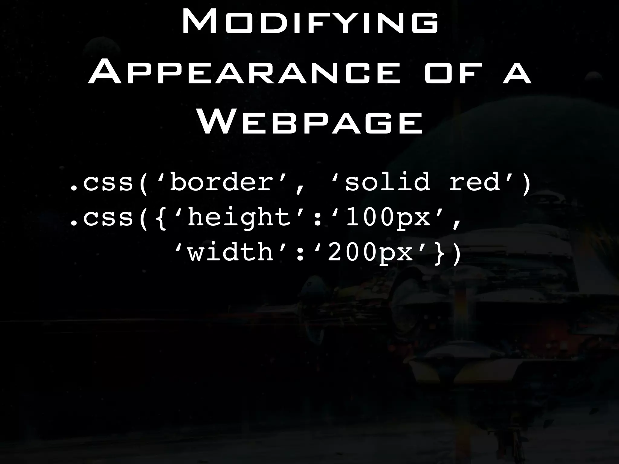 Modifying Appearance of a Webpage .css(‘border’, ‘solid red’) .css({‘height’:‘100px’, ‘width’:‘200px’}) 