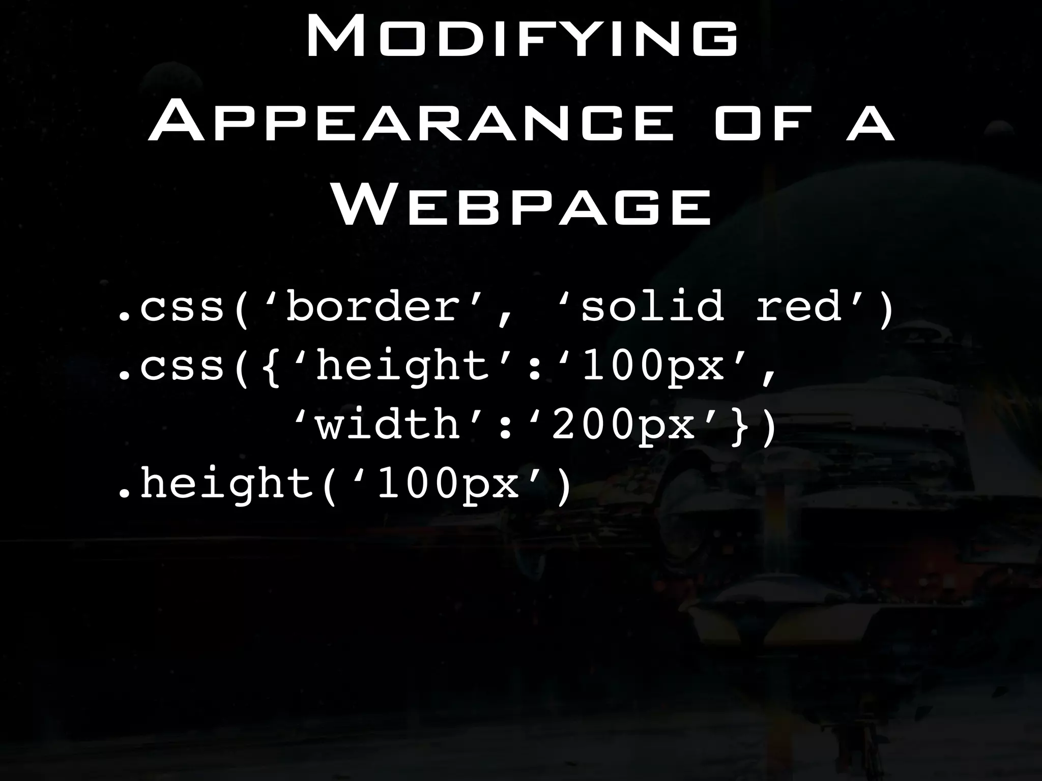 Modifying Appearance of a Webpage .css(‘border’, ‘solid red’) .css({‘height’:‘100px’, ‘width’:‘200px’}) .height(‘100px’) 