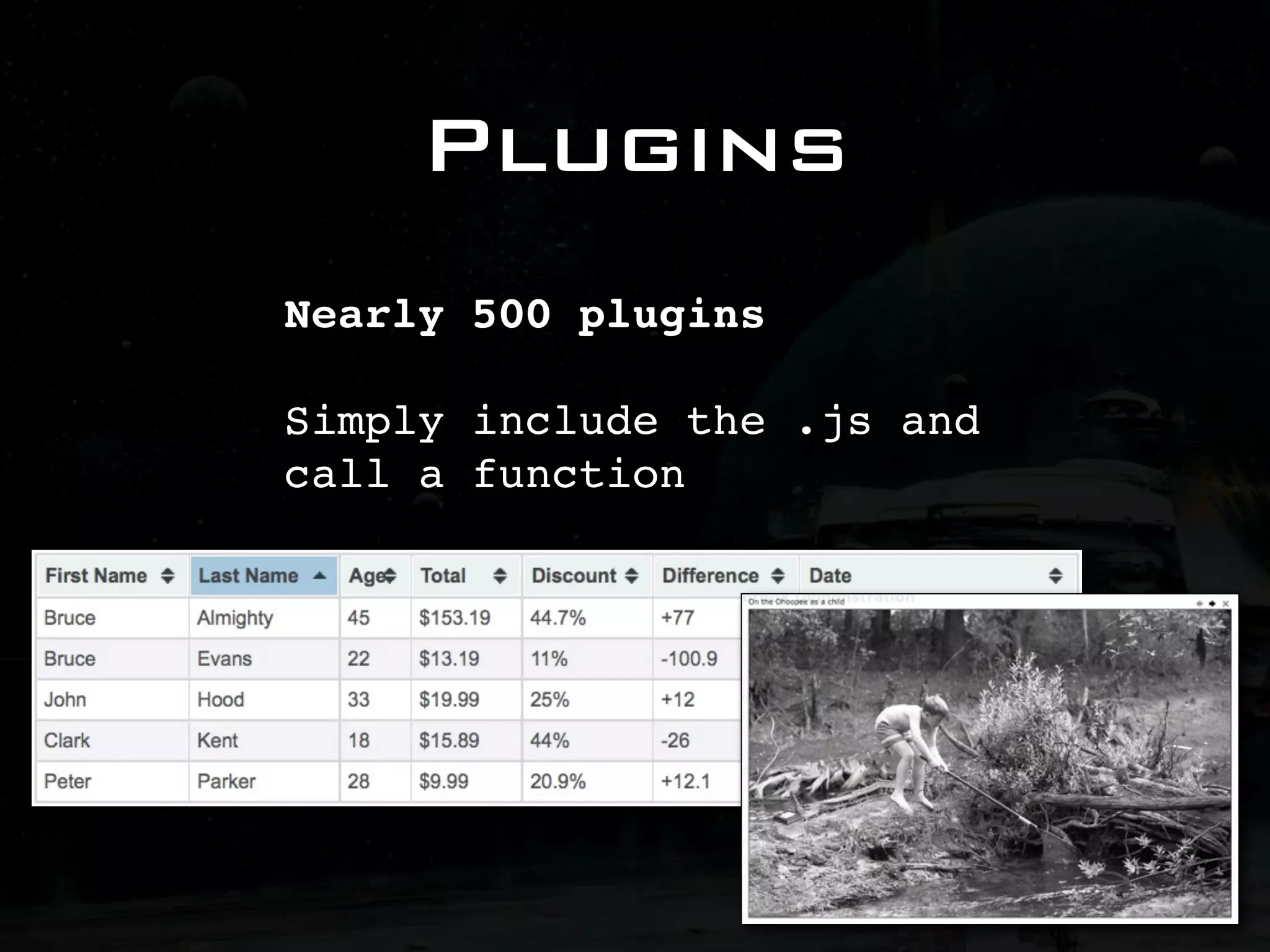 Plugins Nearly 500 plugins Simply include the .js and call a function 