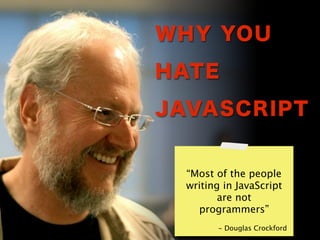 “Most of the people
writing in JavaScript
       are not
  programmers”
       - Douglas Crockford
 