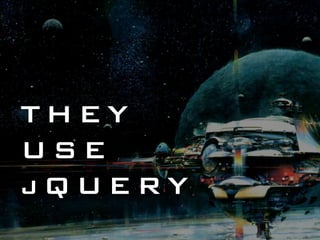 THEY
USE
jQUERY
 