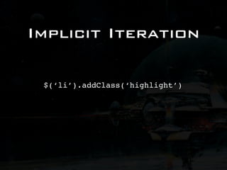 Implicit Iteration

 $(‘li’).addClass(‘highlight’)
 