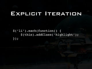 Explicit Iteration

$(‘li’).each(function() {
    $(this).addClass(‘highlight’);
});
 