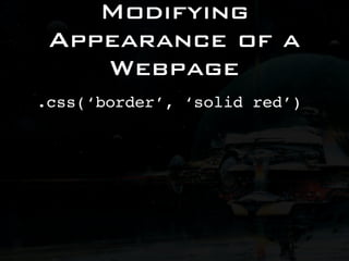 Modifying
 Appearance of a
    Webpage
.css(‘border’, ‘solid red’)
 