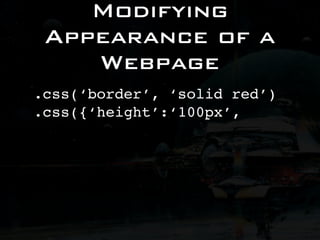 Modifying
 Appearance of a
    Webpage
.css(‘border’, ‘solid red’)
.css({‘height’:‘100px’,
 