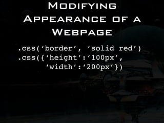Modifying
 Appearance of a
    Webpage
.css(‘border’, ‘solid red’)
.css({‘height’:‘100px’,
      ‘width’:‘200px’})
 