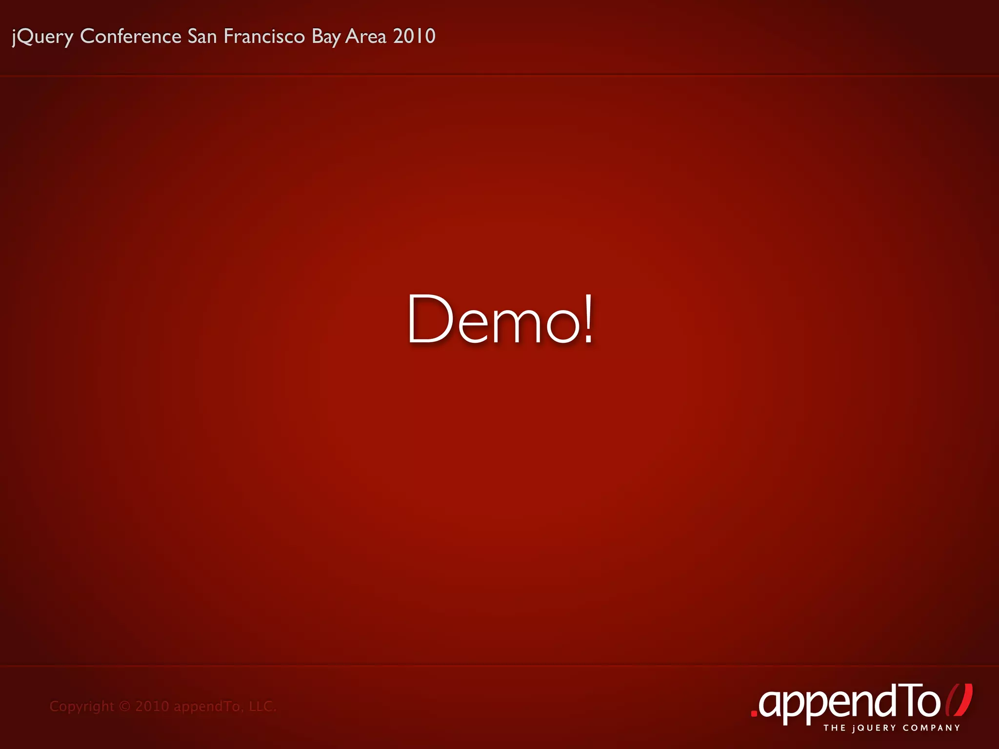 jQuery Conference San Francisco Bay Area 2010




                                         Demo!




   Copyright © 2010 appendTo, LLC.
                                                 THE jOUERY COMPANY
 
