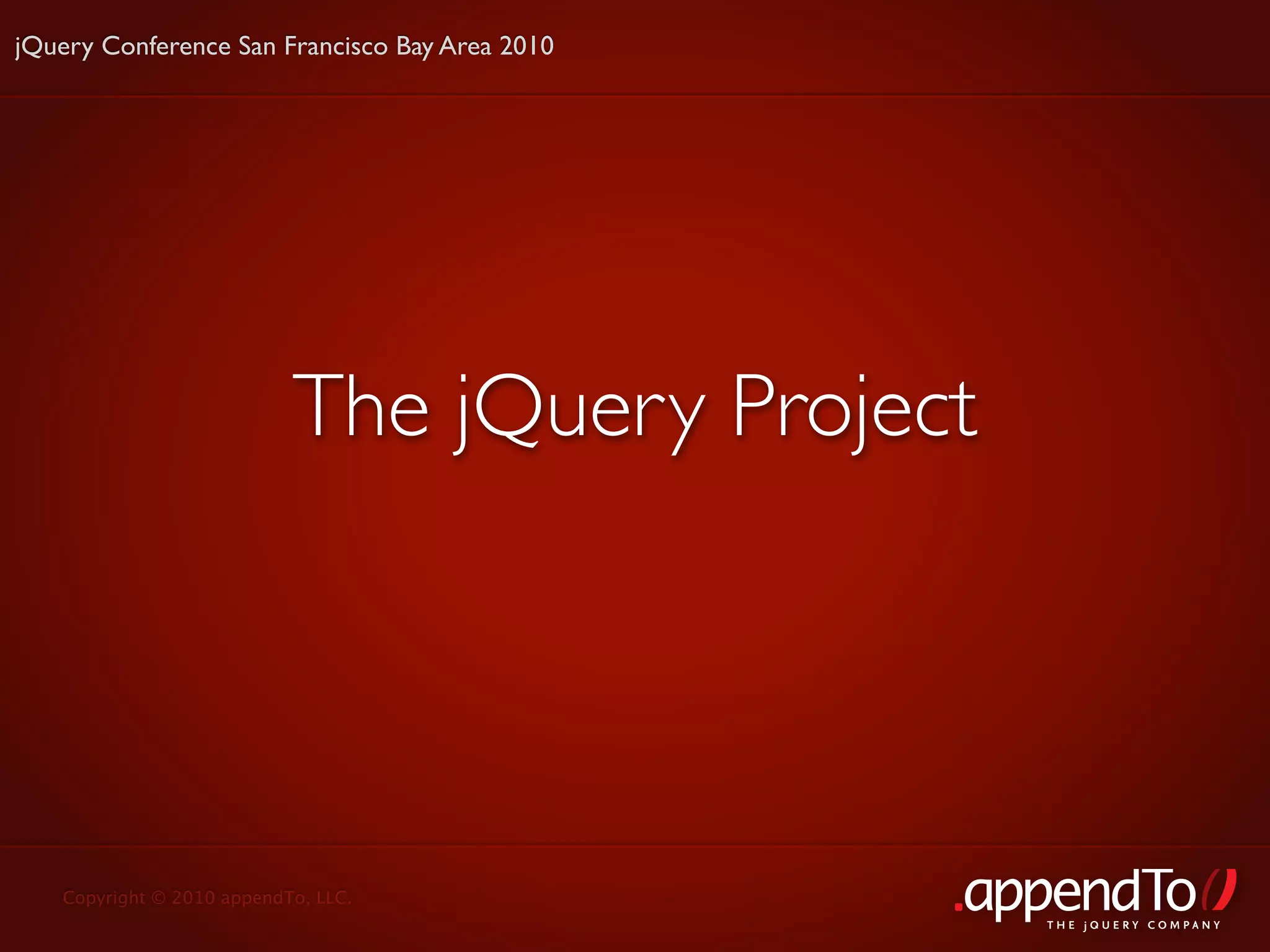 jQuery Conference San Francisco Bay Area 2010




                           The jQuery Project




   Copyright © 2010 appendTo, LLC.
                                                THE jOUERY COMPANY
 