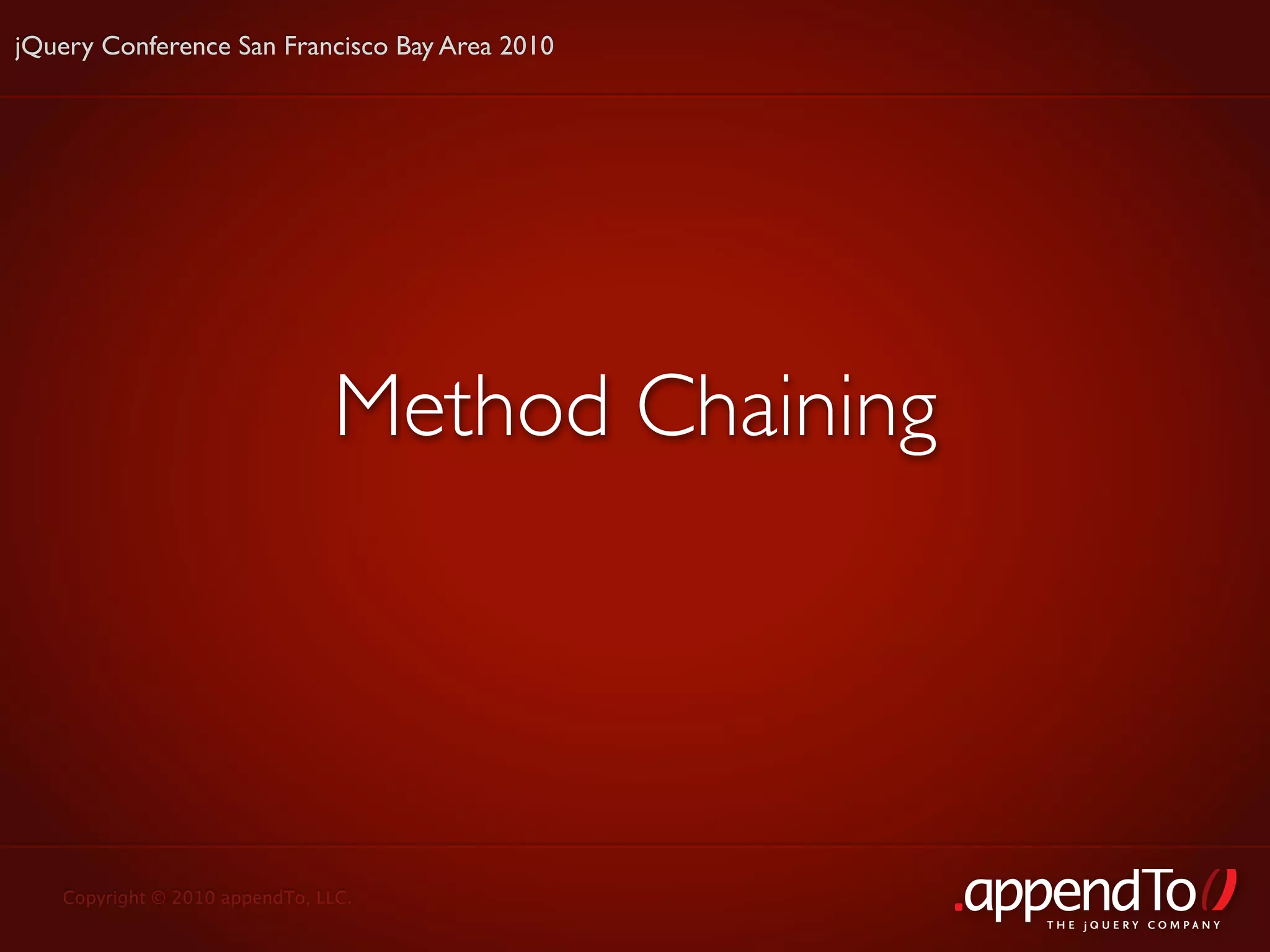 jQuery Conference San Francisco Bay Area 2010




                               Method Chaining




   Copyright © 2010 appendTo, LLC.
                                                 THE jOUERY COMPANY
 