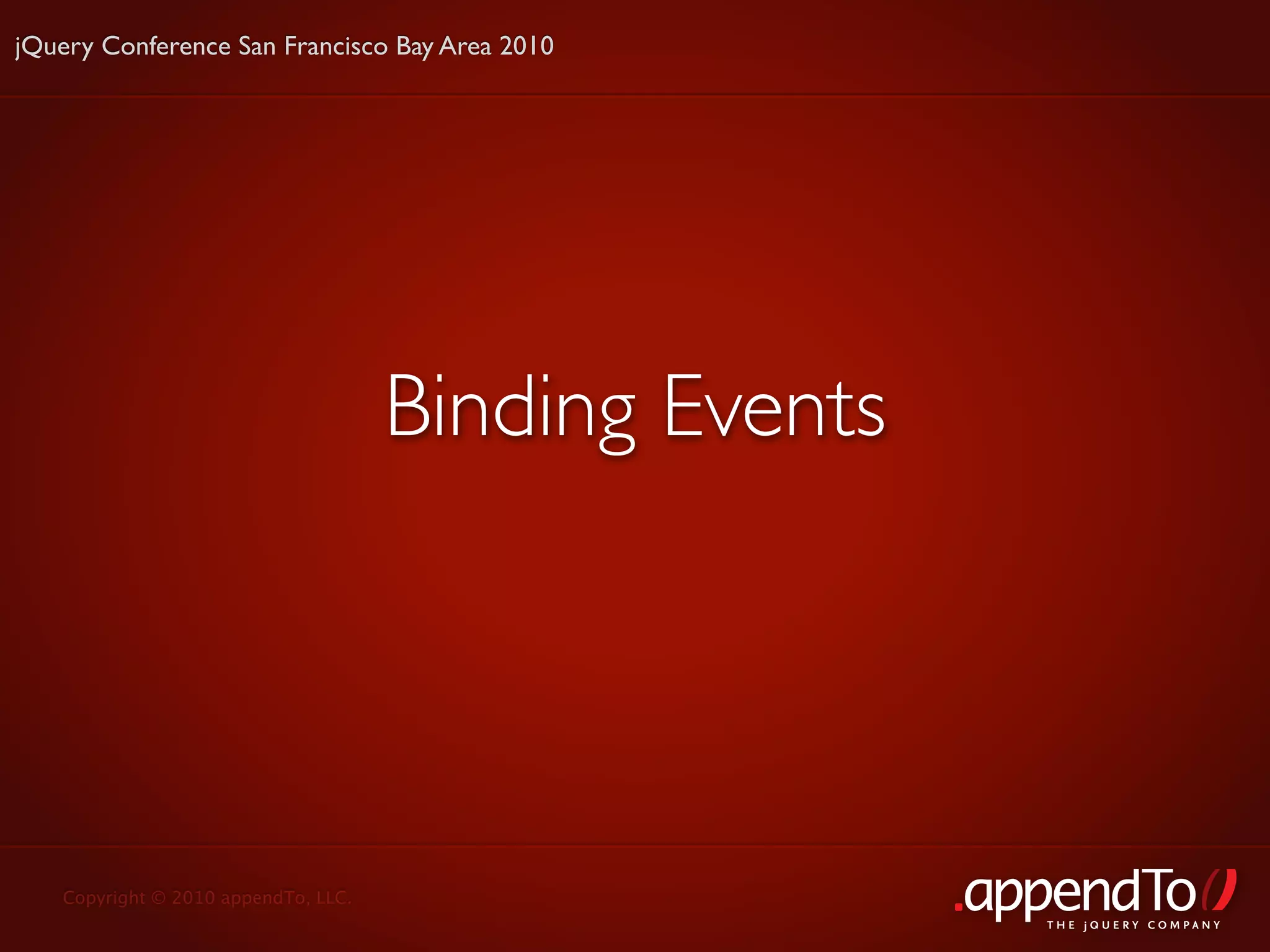 jQuery Conference San Francisco Bay Area 2010




                                     Binding Events




   Copyright © 2010 appendTo, LLC.
                                                      THE jOUERY COMPANY
 